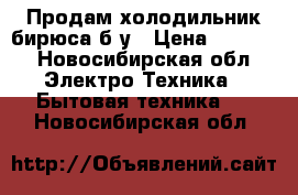 Продам холодильник бирюса б/у › Цена ­ 2 000 - Новосибирская обл. Электро-Техника » Бытовая техника   . Новосибирская обл.